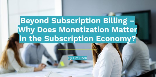 Beyond Subscription Billing – Why Does Monetization Matter in the Subscription Economy