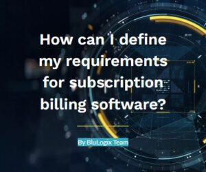 How can I define my requirements for subscription billing software