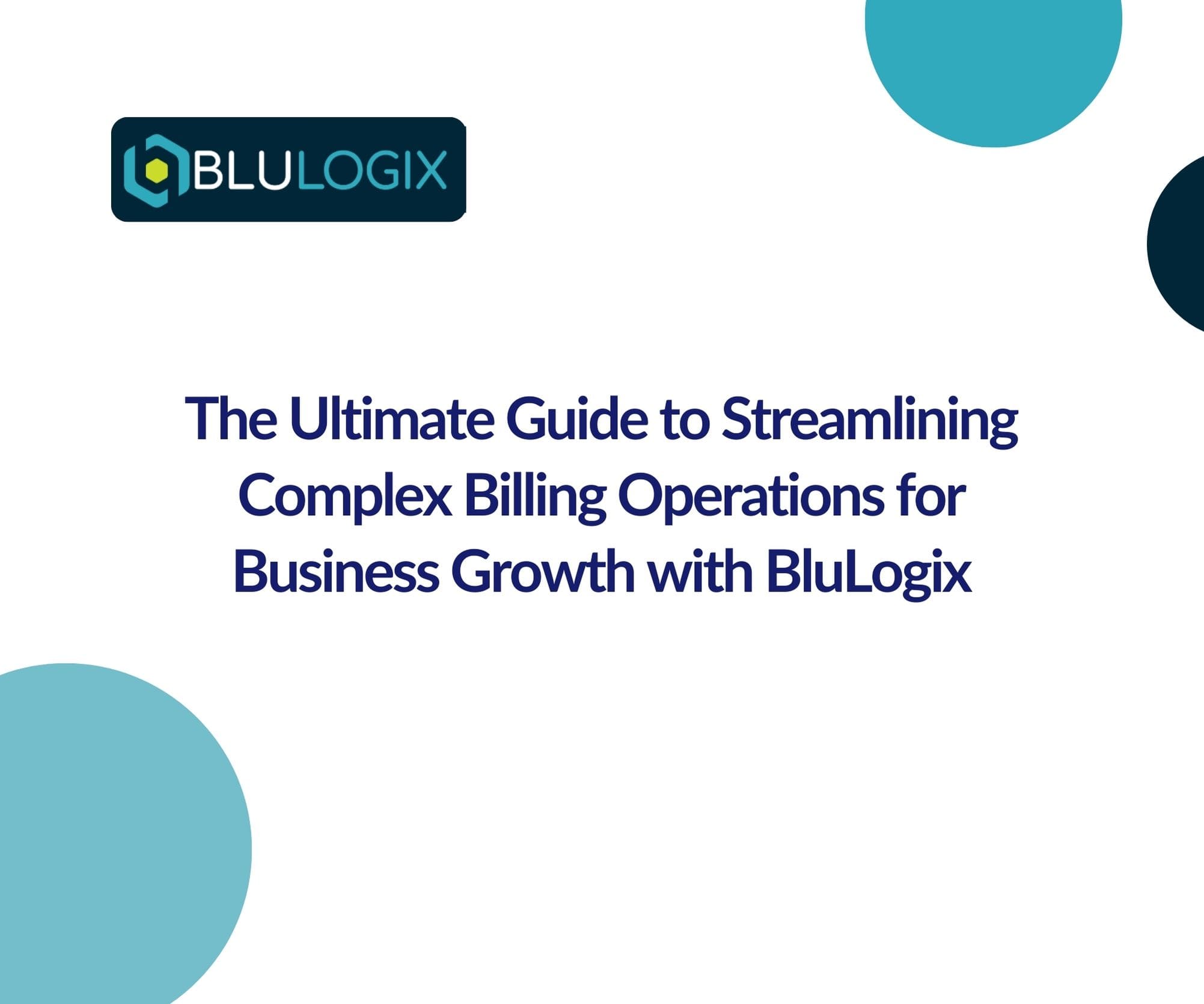 The Ultimate Guide to Streamlining Complex Billing Operations for Business Growth with BluLogix